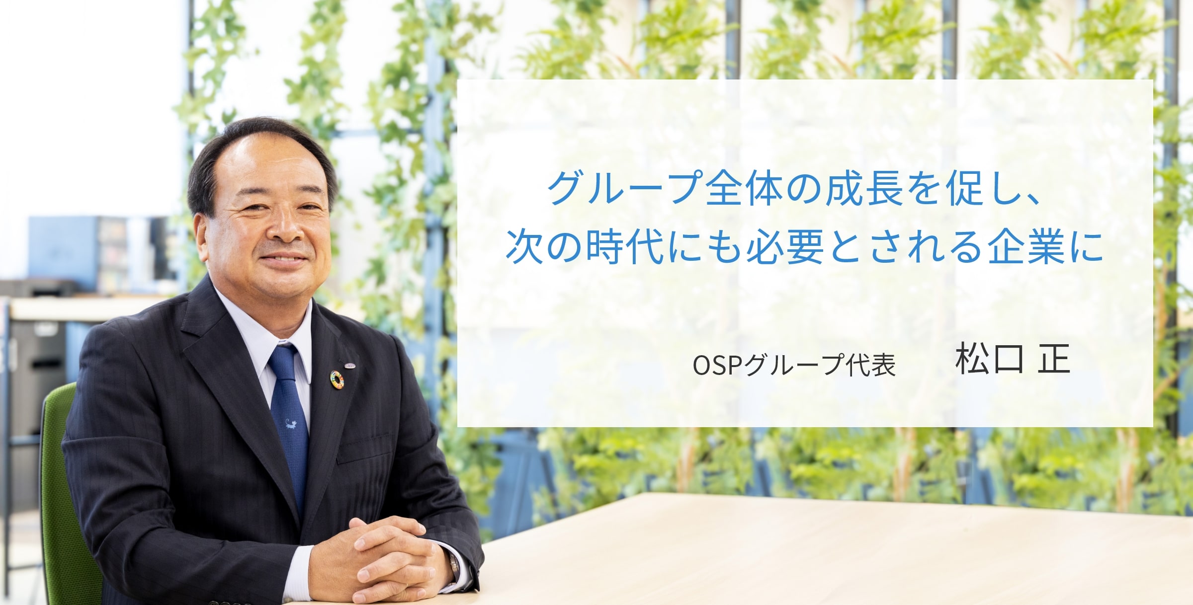 “Strive for group development, be a company that’s vital to the future” OSP Group President, Matsuguchi Tadashi